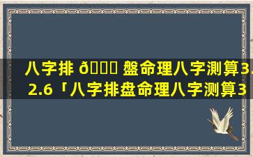 八字排 🍀 盤命理八字測算3.2.6「八字排盘命理八字测算3.2.6是什么」